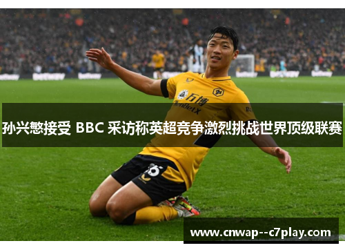 孙兴慜接受 BBC 采访称英超竞争激烈挑战世界顶级联赛