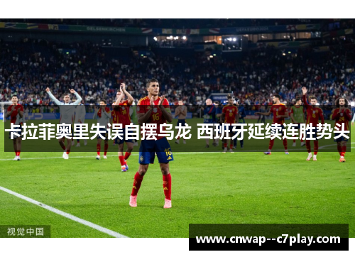 卡拉菲奥里失误自摆乌龙 西班牙延续连胜势头