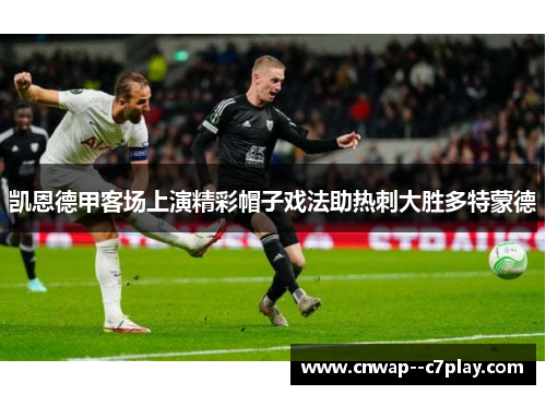 凯恩德甲客场上演精彩帽子戏法助热刺大胜多特蒙德