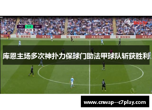 库恩主场多次神扑力保球门助法甲球队斩获胜利 库恩主场多次神扑力保球门助法甲球队斩获胜利